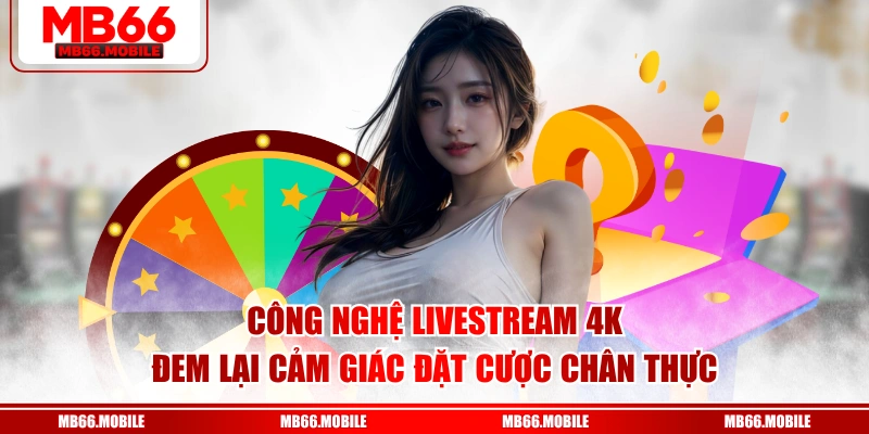 Công nghệ livestream 4K đem lại cảm giác đặt cược chân thực