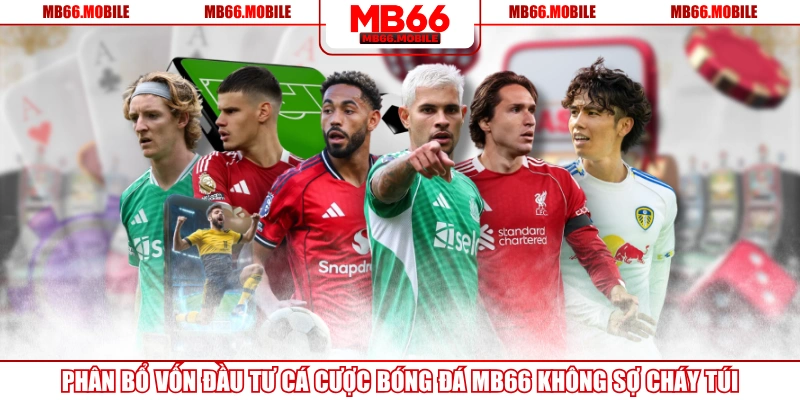 Phân Bổ Vốn Đầu Tư Cá Cược Bóng Đá MB66 Không Sợ Cháy Túi
