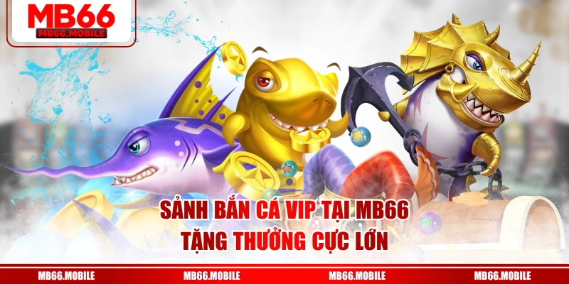 Sảnh bắn cá VIP tại MB66 tặng thưởng cực lớn