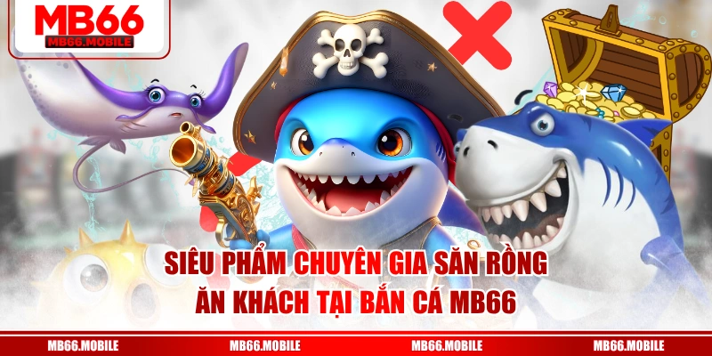 Siêu phẩm Chuyên Gia Săn Rồng ăn khách tại bắn cá MB66