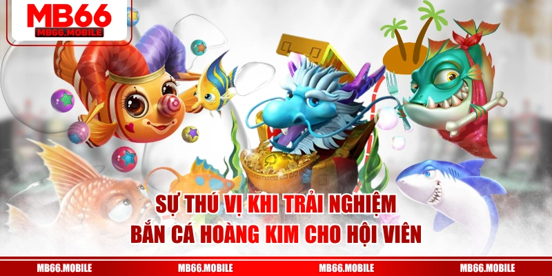Sự thú vị khi trải nghiệm Bắn Cá Hoàng Kim cho hội viên